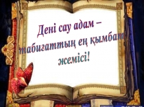 Презентация тәрбие сағаты Дені сау адам – табиғаттың ең қымбат жемісі!