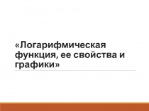 Презентация по алгебре на тему Логарифмическая функция.
