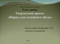 Презентация по технологии на тему Наряд для семейного обеда (6 класс)