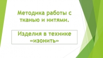 Презентация по технологии на тему Методика работы с тканью и нитями. Изонить