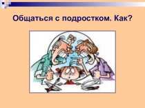 Презентация к родительскому собранию Общаться с подростком. Как? (8-9 класс)