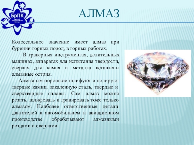 АлмазКолоссальное значение имеет алмаз при бурении горных пород, в горных работах.   В граверных инструментах, делительных