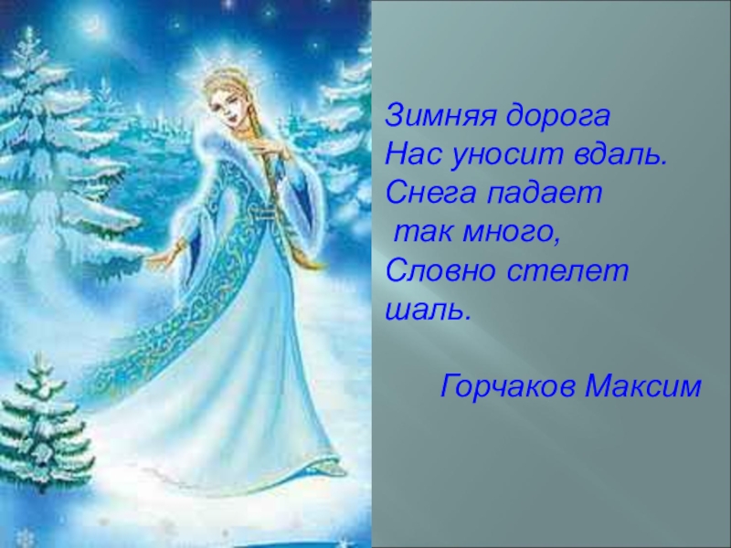 Зимняя дорогаНас уносит вдаль.Снега падает так много,Словно стелет шаль.Горчаков Максим