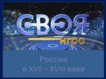 Игра по истории: Своя игра. Россия в XVII-XVIII веке.