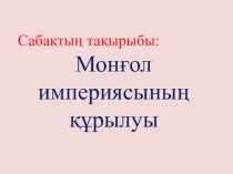 Презентация по истории на тему Монғол империясы (7 класс)