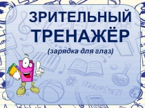 Презентация Зрительный тренажер.Зарядка для глаз