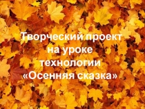 Творческий проект на уроке технологии Осенняя сказка
