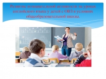 Презентация по английскому языку: Развитие познавательной активности на уроках английского языка у детей с ОВЗ в условиях общеобразовательнойй школы