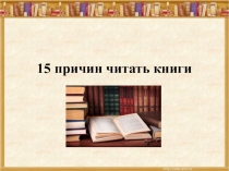 Презентация 15 причин читать книги