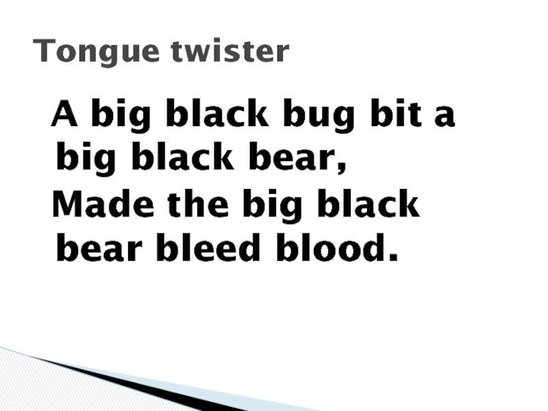 A big black bug bit a big black bear, Made the big black bear bleed blood.Tongue