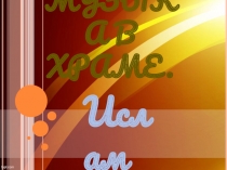 Презентация по искусству на тему Музыка в храме. 2 часть Ислам. (9 класс)