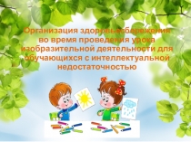 Презентация Организация здоровьесбережения во время проведения урока изобразительной деятельности для обучающихся с интеллектуальной недостаточностью