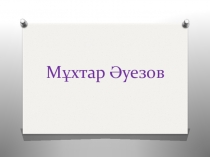 Қазақ әдебиеті пәнінен М.Әуезовтің өмірі мен шығармашылығы