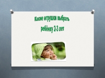 Презентация Какие игрушки выбрать ребёнку 2-3 лет