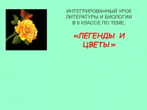 Интегрированный урок литературы и биологии по теме Легенды и цветы, (6 класс)