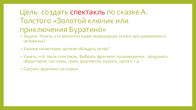 Цель: создать спектакль по сказке А.Толстого «Золотой ключик или приключения Буратино»Задачи: Узнать, кто воплотил идею экранизации сказки