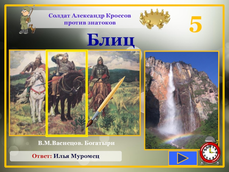 5Солдат Александр Кроссовпротив знатоковБлицИменем какого былинного богатыря назван самый высокий водопад в России (141 м), который находится
