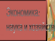 Презентация по он на тему: Экономика: наука о хозяйстве