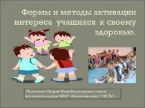 Презентация по физической культуре на тему - Формы и методы активации интереса  учащихся  к своему здоровью.