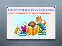 Презентация библиотечного занятия Как стать настоящим читателем?