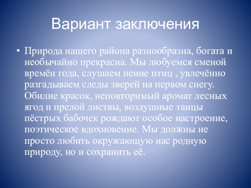 Вариант заключенияПрирода нашего района разнообразна, богата и необычайно прекрасна. Мы любуемся сменой времён года, слушаем пение птиц