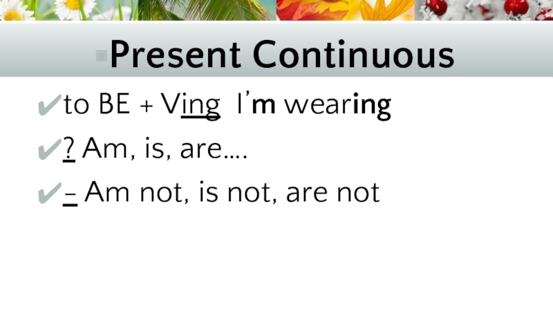 Present Continuousto BE + Ving I’m wearing? Am, is, are….- Am not, is not, are not