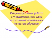 Индивидуальная работа с учащимися, как одно из условий повышения качества обучения