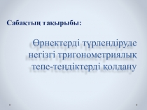 Өрнектерді түрлендіруде негізгі тригонометриялық тепе-теңдіктерді қолдану