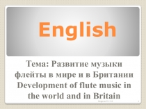 Презентация по английскому языку на тему Развитие музыки флейты в мире и в Британии.