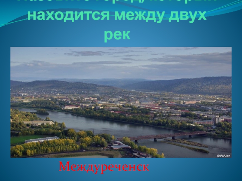 Назовите города расположенных на реках. Междуреченск две реки. Междуреченск это где. Проект мой край город Междуреченск. Какая река в Междуреченске.
