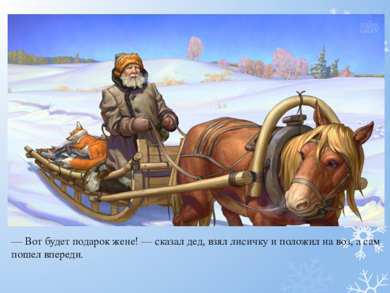 — Вот будет подарок жене! — сказал дед, взял лисичку и положил на воз, а сам пошел