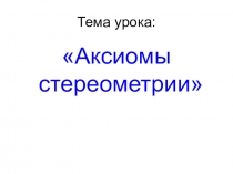 Презентация по геометрии Аксиомы стереометрии 10 класс