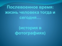 Послевоенное время: жизнь человека тогда и сегодня (история страны в фотографиях)