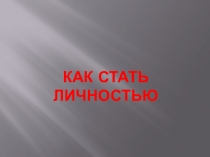 Презентация по обществознанию на тему Как стать личностью (8 класс)