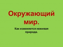 Презентация. Как изменяется неживая природа