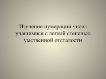 Презентация по дополнительному образованию Изучение нумерации чисел учащимися с легкой степенью умственной отсталости