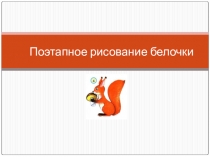 Презентация по из Поэтапное рисование белочки