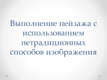 Презентация по Методике обучения продуктивным видам деятельности с практикумом на тему: Выполнение пейзажа с использованием нетрадиционных способов изображения