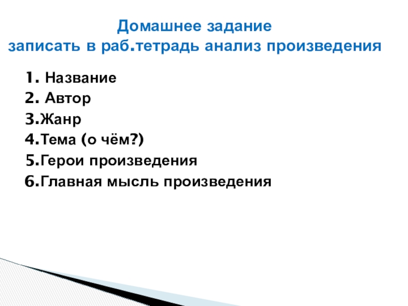 1. Название2. Автор3.Жанр4.Тема (о чём?)5.Герои произведения6.Главная мысль произведенияДомашнее задание записать в раб.тетрадь анализ произведения