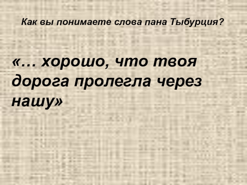 Пане слова. Как вы понимаете слова Тыбурция. Хорошо что твоя дорога пролегла через нашу. Как вы понимаете слова Тыбурция может. Как понять слова Тыбурция.