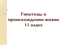 Презентация по биологии на тему Гипотезы происхождения жизни