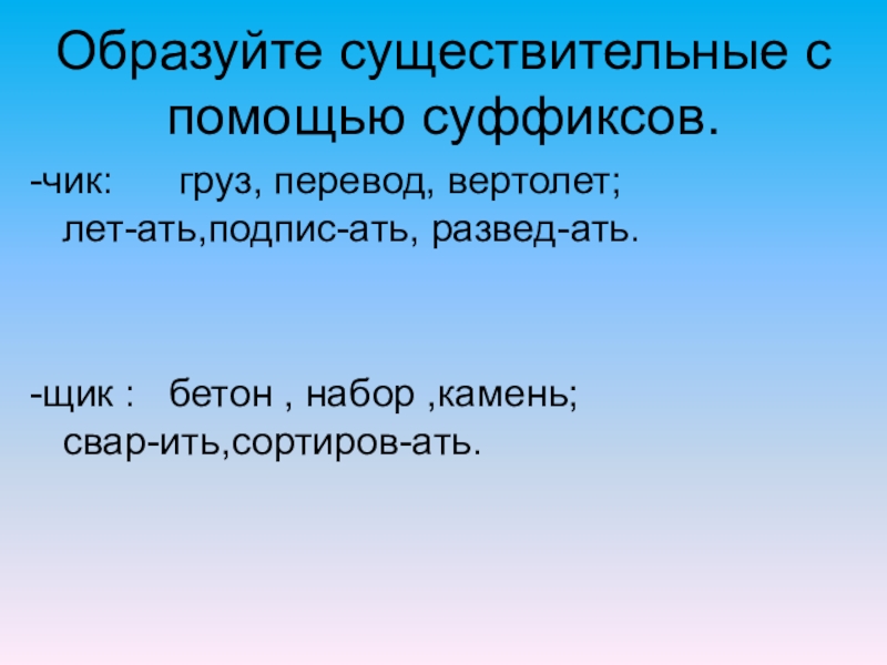 Образуйте существительные с помощью суффиксов.-чик: груз, перевод, вертолет;