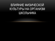 Презентация по физической культуре на тему Влияние физической культуры на организм школьника