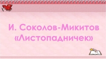Презентация по литературному чтению на тему: И. Соколов-Микитов Листопадничек (3 класс)