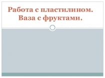 Презентация по технологии на тему Работа с пластилином. Ваза с фруктами (2 класс)