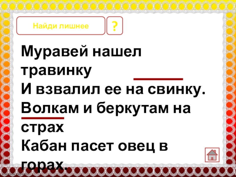 Муравей нашел травинкуИ взвалил ее на свинку.Волкам и беркутам на страхКабан пасет овец в горах. ? Найди