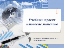 Презентация по организации проектной деятельности Учебный проект, ключевые моменты(9 класс)