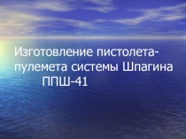 Изготовление пистолета-пулемета системы Шпагина ППШ-41.