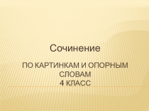 Презентация по русскому языку Сочинение по картинкам и опорным словам (4 класс)