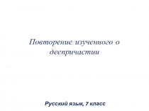 Презентация по русскому языку на тему Повторение изученного о деепричастии (7 класс)